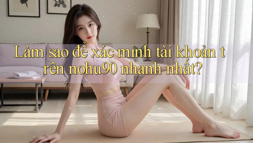 Làm sao để xác minh tài khoản trên nohu90 nhanh nhất? Làm sao để xác minh tài khoản trên nohu90 nhanh nhất?