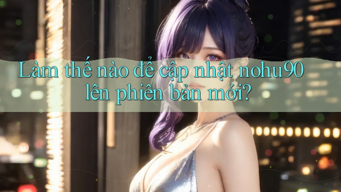 Làm thế nào để cập nhật nohu90 lên phiên bản mới?