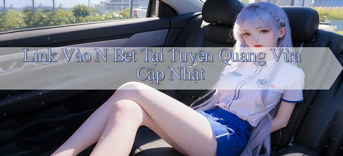 link vào n bet tại Tuyên Quang vừa cập nhật