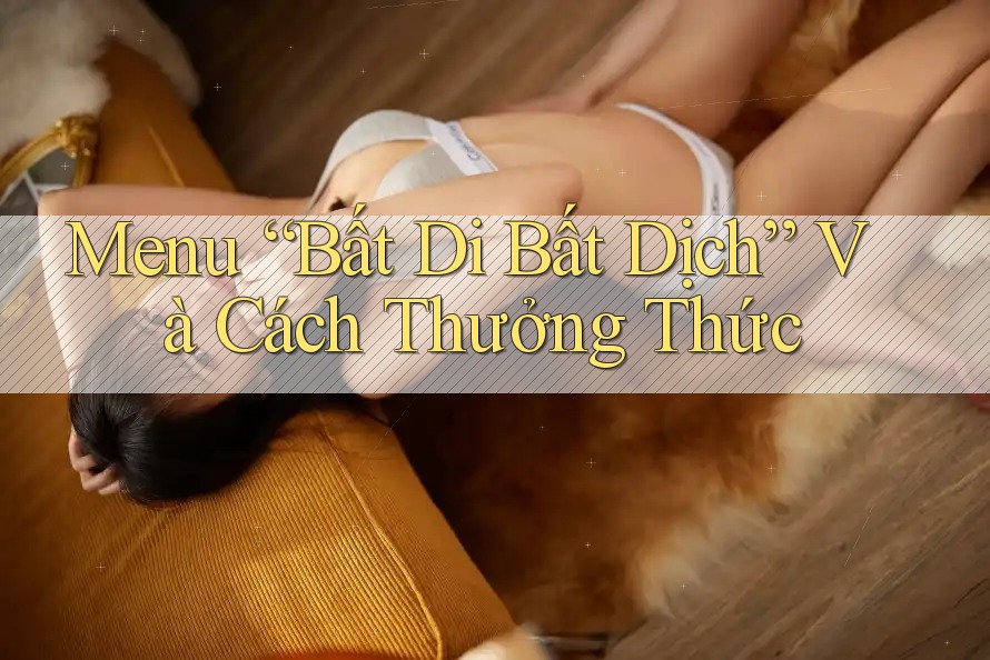 Menu “Bất Di Bất Dịch” Và Cách Thưởng Thức Menu “Bất Di Bất Dịch” Và Cách Thưởng Thức
