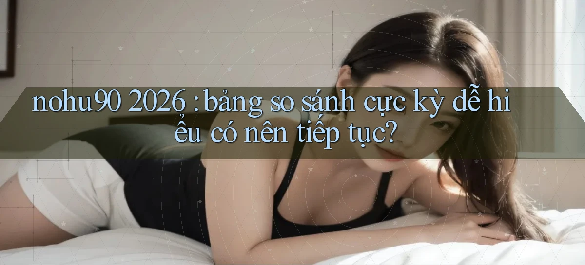nohu90 2026 bảng so sánh cực kỳ dễ hiểu có nên tiếp tục