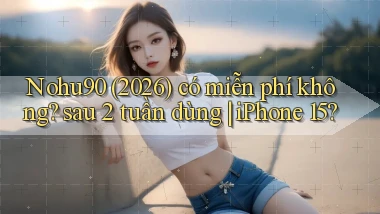 Nohu90 (2026) có miễn phí không sau 2 tuần dùng iPhone 15