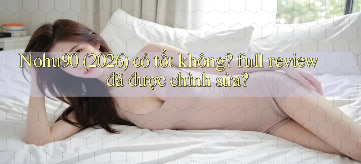 Nohu90 (2026) có tốt không full review đã được chỉnh sửa