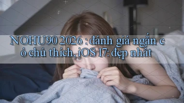 NOHU90 2026 đánh giá ngắn có chú thích, iOS 17 đẹp nhất