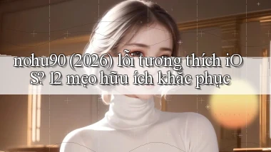nohu90 (2026) lỗi tương thích iOS 12 mẹo hữu ích khắc phục