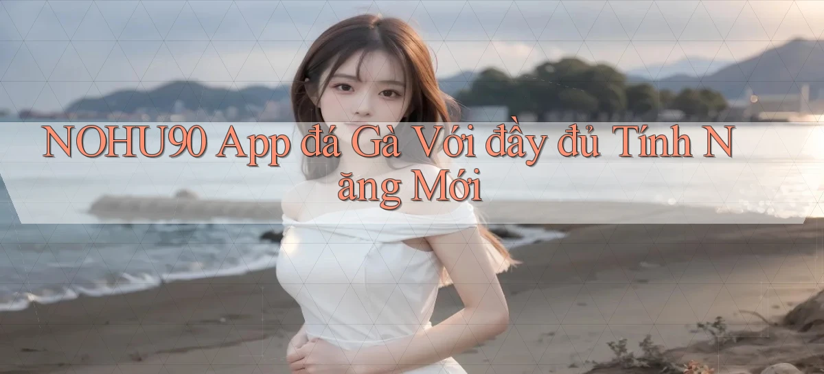 nohu90  app đá gà với đầy đủ tính năng mới