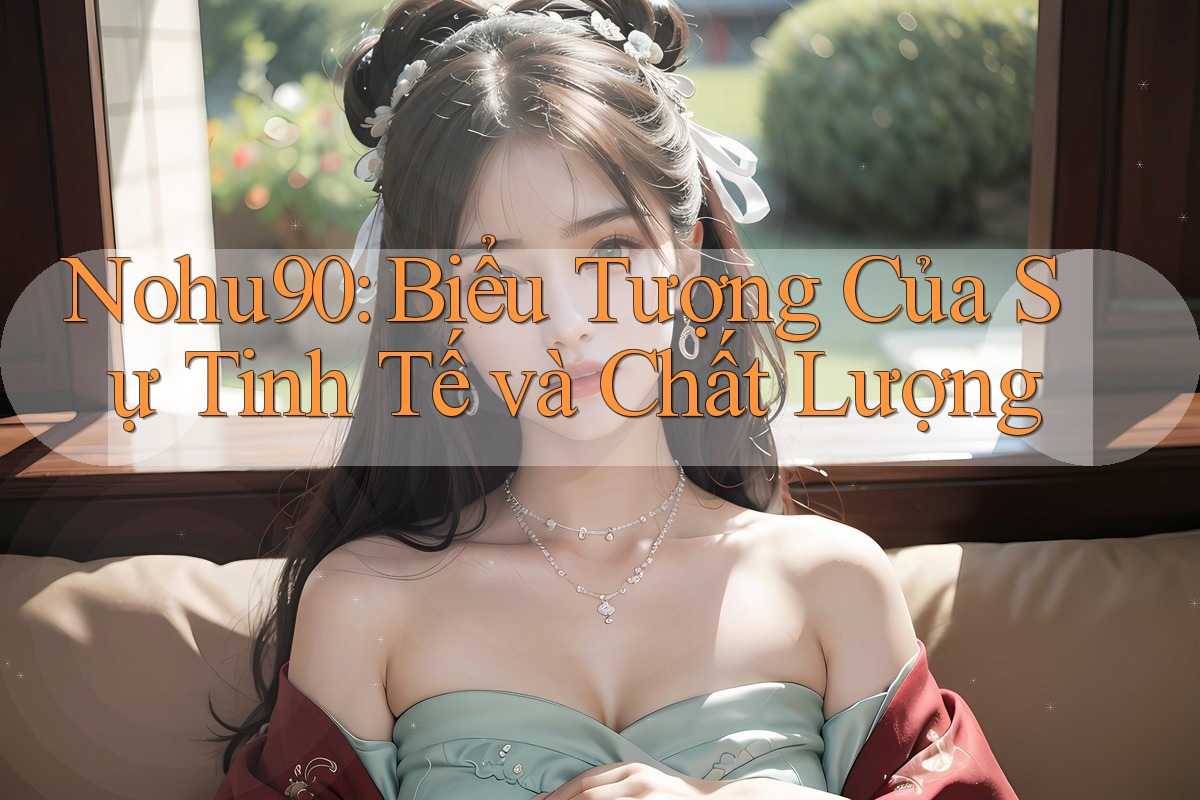 Nohu90: Biểu Tượng Của Sự Tinh Tế và Chất Lượng Nohu90: Biểu Tượng Của Sự Tinh Tế và Chất Lượng