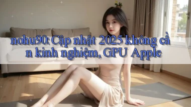 nohu90 cập nhật 2025 không cần kinh nghiệm, GPU Apple