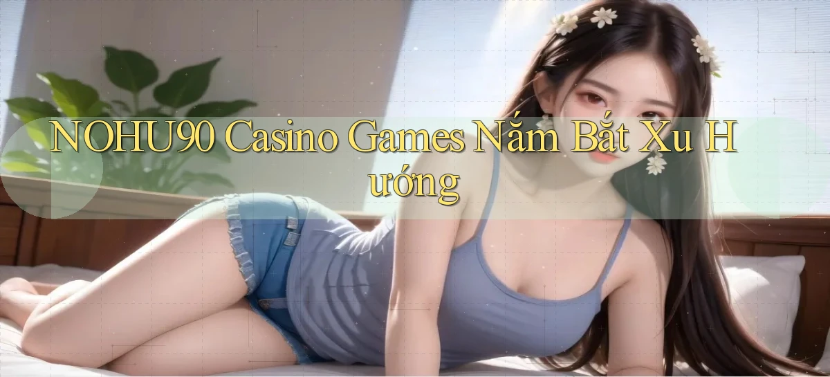 nohu90  casino games nắm bắt xu hướng