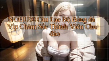 nohu90  câu lạc bộ bóng đá vip chăm sóc thành viên chu đáo