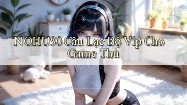 nohu90  câu lạc bộ vip cho game thủ