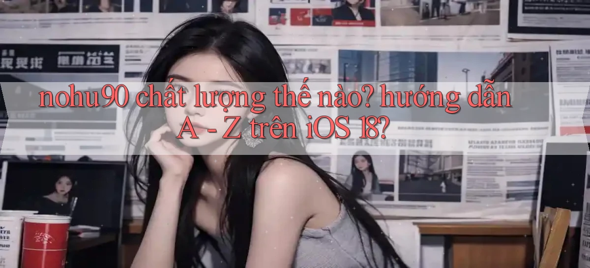 nohu90 chất lượng thế nào hướng dẫn A   Z trên iOS 18