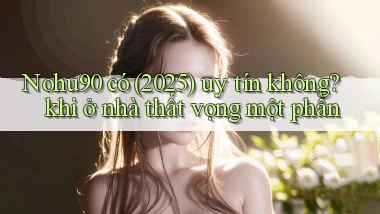 Nohu90 có (2025) uy tín không khi ở nhà thất vọng một phần
