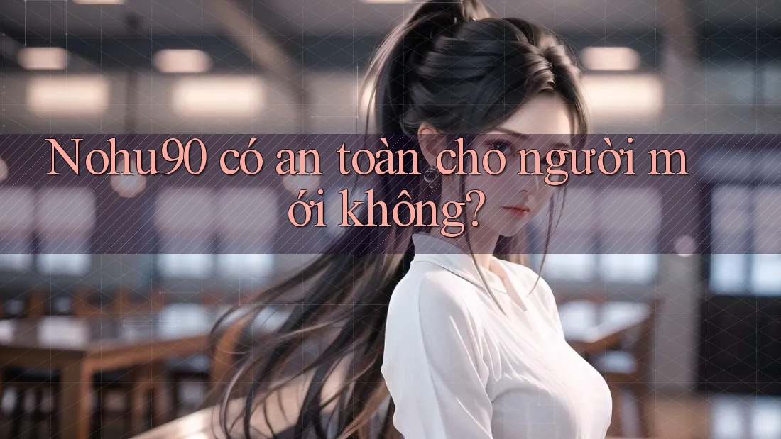Nohu90 có an toàn cho người mới không? Nohu90 có an toàn cho người mới không?