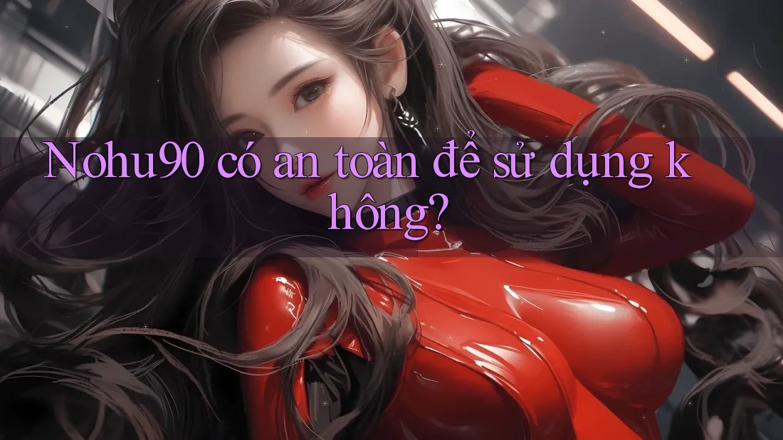 Nohu90 có an toàn để sử dụng không? Nohu90 có an toàn để sử dụng không?