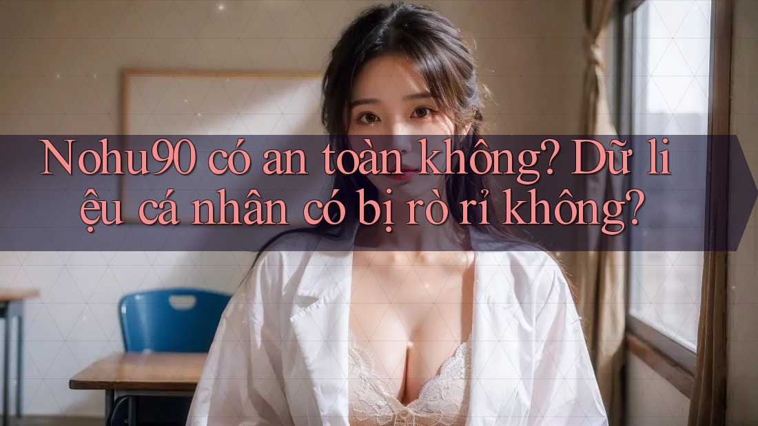 Nohu90 có an toàn không? Dữ liệu cá nhân có bị rò rỉ không? Nohu90 có an toàn không? Dữ liệu cá nhân có bị rò rỉ không?