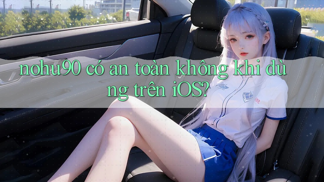 nohu90 có an toàn không khi dùng trên iOS? nohu90 có an toàn không khi dùng trên iOS?