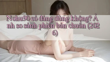 nohu90 có đáng dùng không ảnh so sánh phiên bản chuẩn (2026)