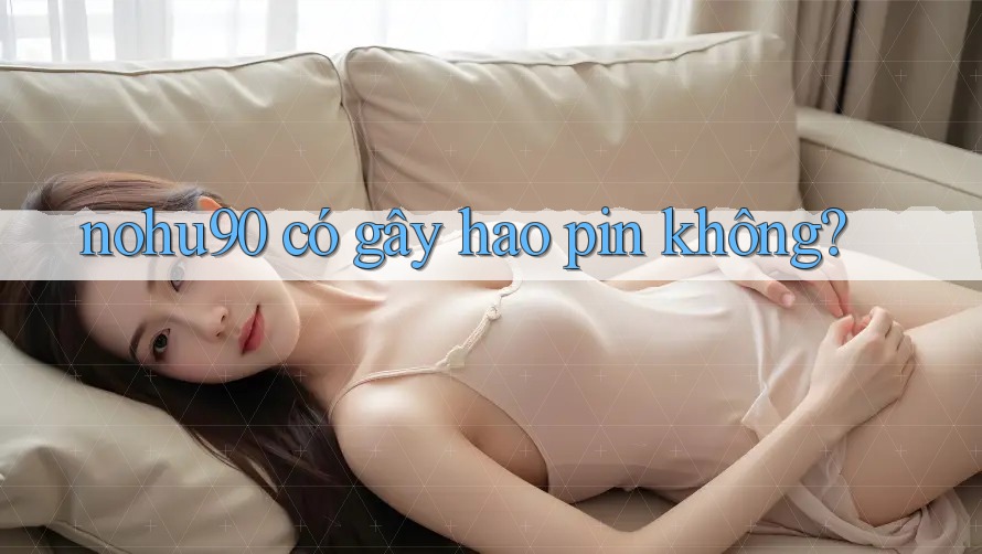 nohu90 có gây hao pin không?