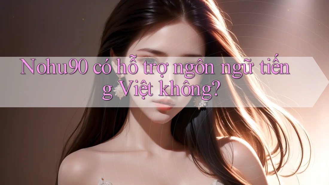 Nohu90 có hỗ trợ ngôn ngữ tiếng Việt không? Nohu90 có hỗ trợ ngôn ngữ tiếng Việt không?