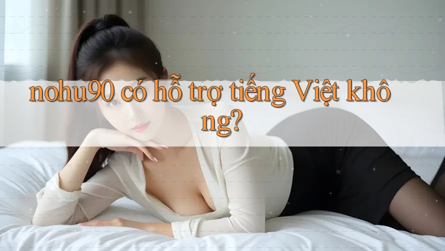 nohu90 có hỗ trợ tiếng Việt không?