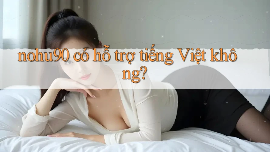 nohu90 có hỗ trợ tiếng Việt không? nohu90 có hỗ trợ tiếng Việt không?