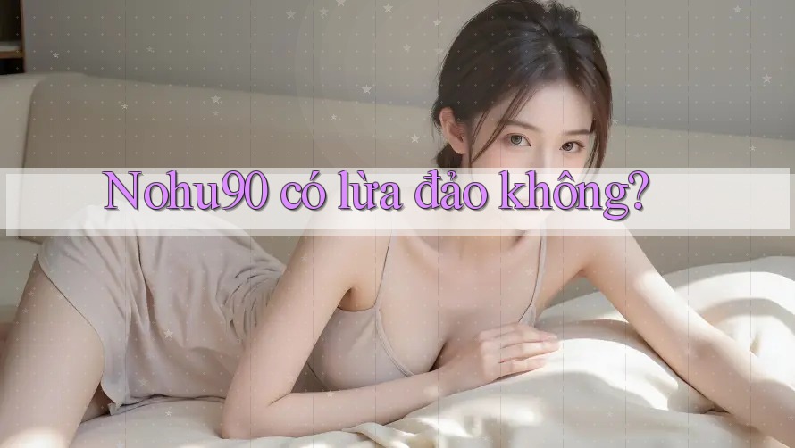 Nohu90 có lừa đảo không? Nohu90 có lừa đảo không?