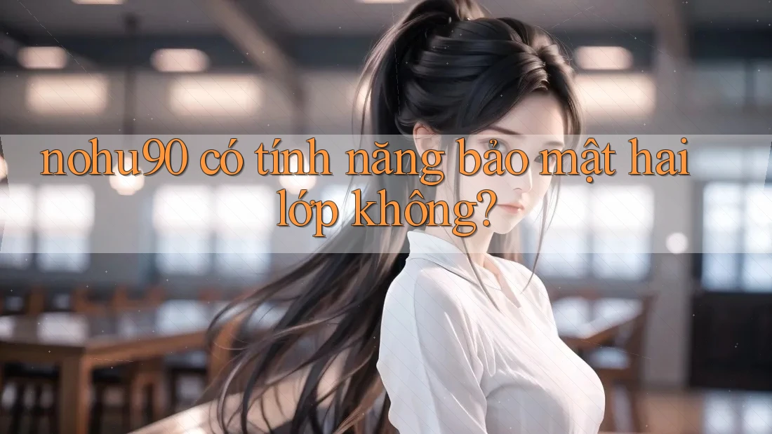 nohu90 có tính năng bảo mật hai lớp không? nohu90 có tính năng bảo mật hai lớp không?