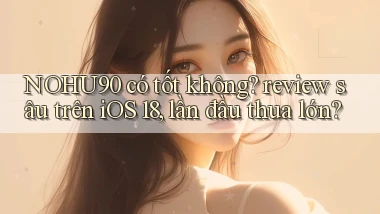 NOHU90 có tốt không review sâu trên iOS 18, lần đầu thua lớn