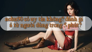 nohu90 có uy tín không đánh giá từ người dùng trong 5 phút