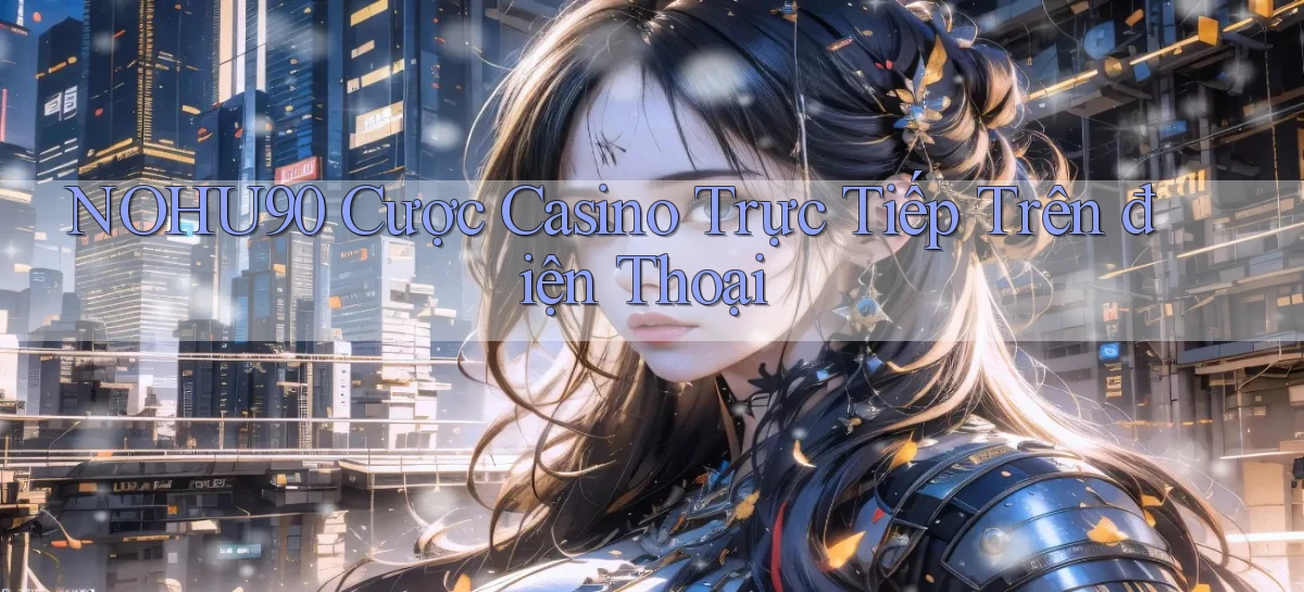 nohu90  cược casino trực tiếp trên điện thoại