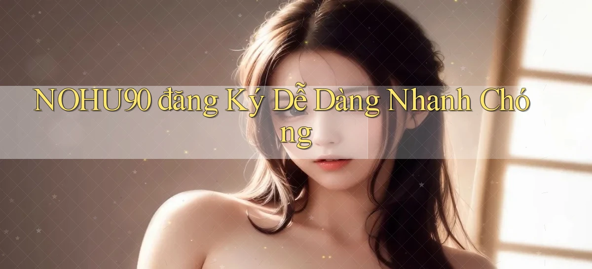 nohu90  đăng ký dễ dàng nhanh chóng