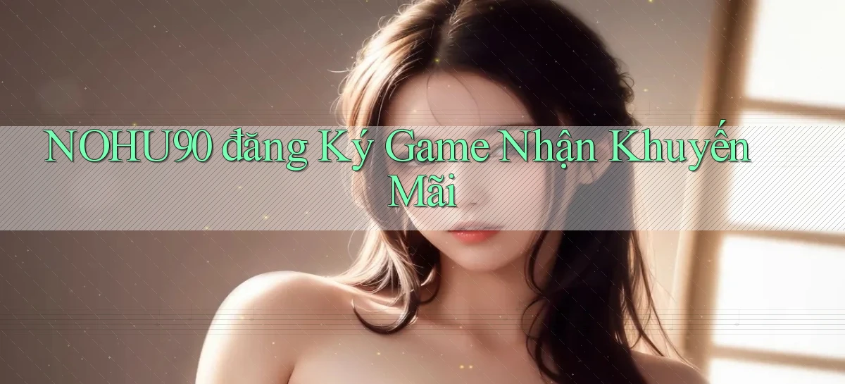 nohu90  đăng ký game nhận khuyến mãi