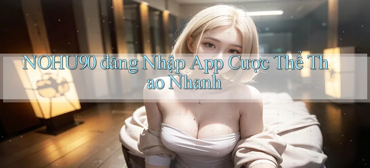 nohu90  đăng nhập app cược thể thao nhanh