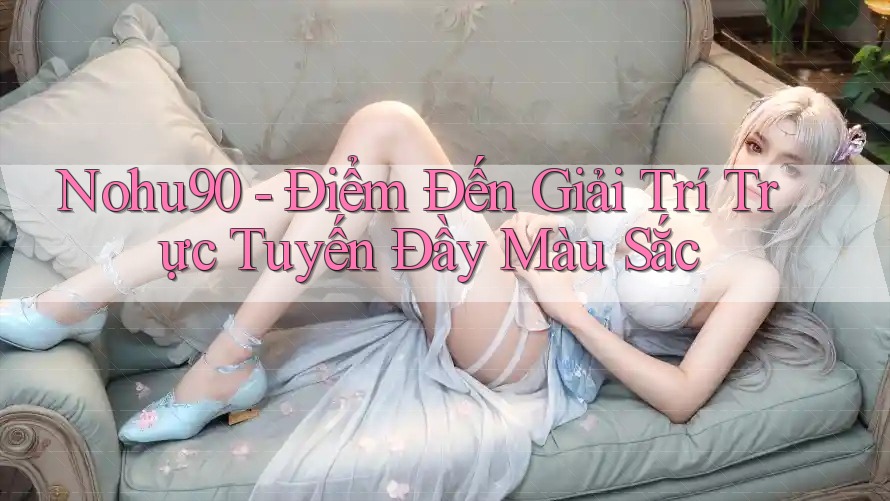 Nohu90 - Điểm Đến Giải Trí Trực Tuyến Đầy Màu Sắc Nohu90 - Điểm Đến Giải Trí Trực Tuyến Đầy Màu Sắc