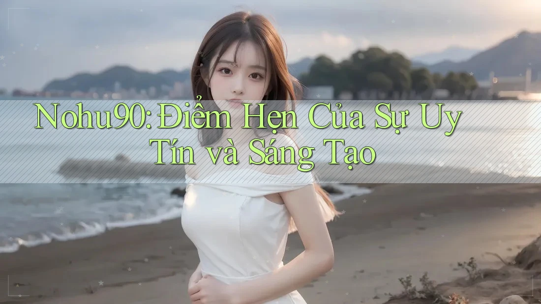 Nohu90: Điểm Hẹn Của Sự Uy Tín và Sáng Tạo Nohu90: Điểm Hẹn Của Sự Uy Tín và Sáng Tạo