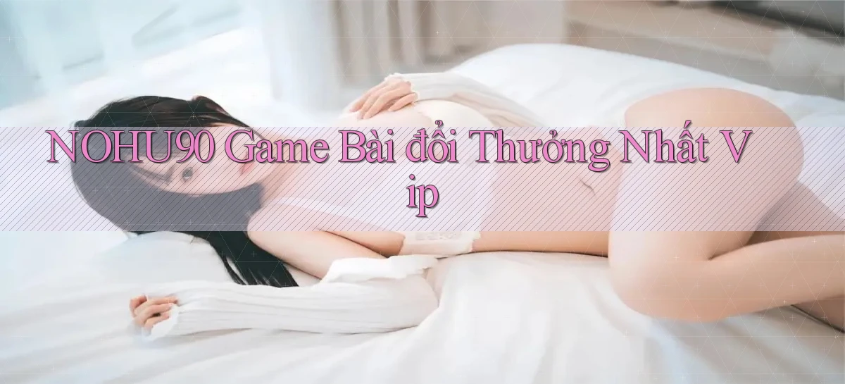 nohu90  game bài đổi thưởng nhất vip