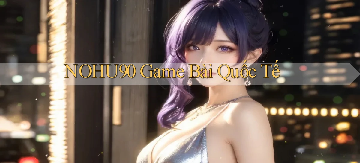 nohu90  game bài quốc tế