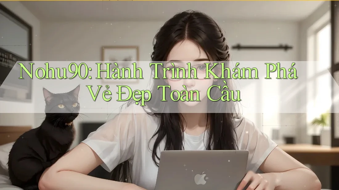 Nohu90: Hành Trình Khám Phá Vẻ Đẹp Toàn Cầu