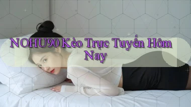 nohu90  kèo trực tuyến hôm nay