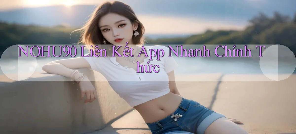nohu90  liên kết app nhanh chính thức