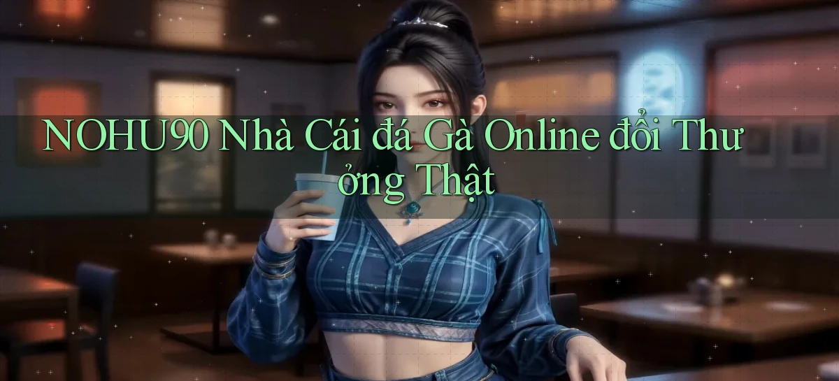 nohu90  nhà cái đá gà online đổi thưởng thật