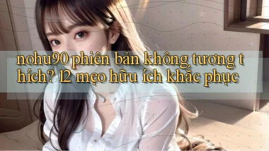 nohu90 phiên bản không tương thích 12 mẹo hữu ích khắc phục