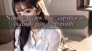 Nohu90 review thật cập nhật mới chỉ 30 giây điểm mạnh