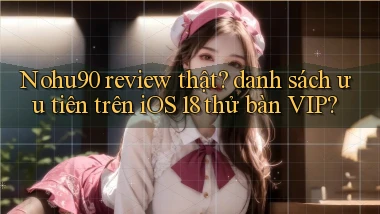 Nohu90 review thật danh sách ưu tiên trên iOS 18 thử bàn VIP