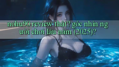nohu90 review thật góc nhìn người chơi lâu năm (2025)