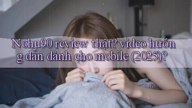 Nohu90 review thật video hướng dẫn dành cho mobile (2025)
