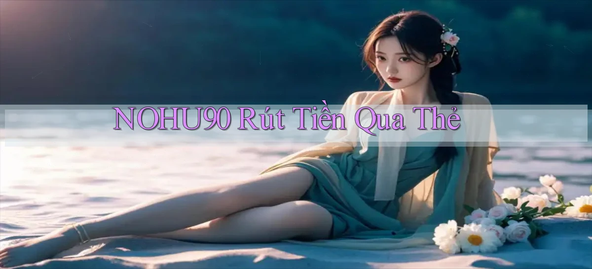 nohu90  rút tiền qua thẻ
