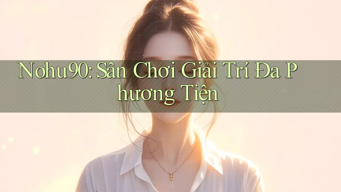 Nohu90: Sân Chơi Giải Trí Đa Phương Tiện Nohu90: Sân Chơi Giải Trí Đa Phương Tiện