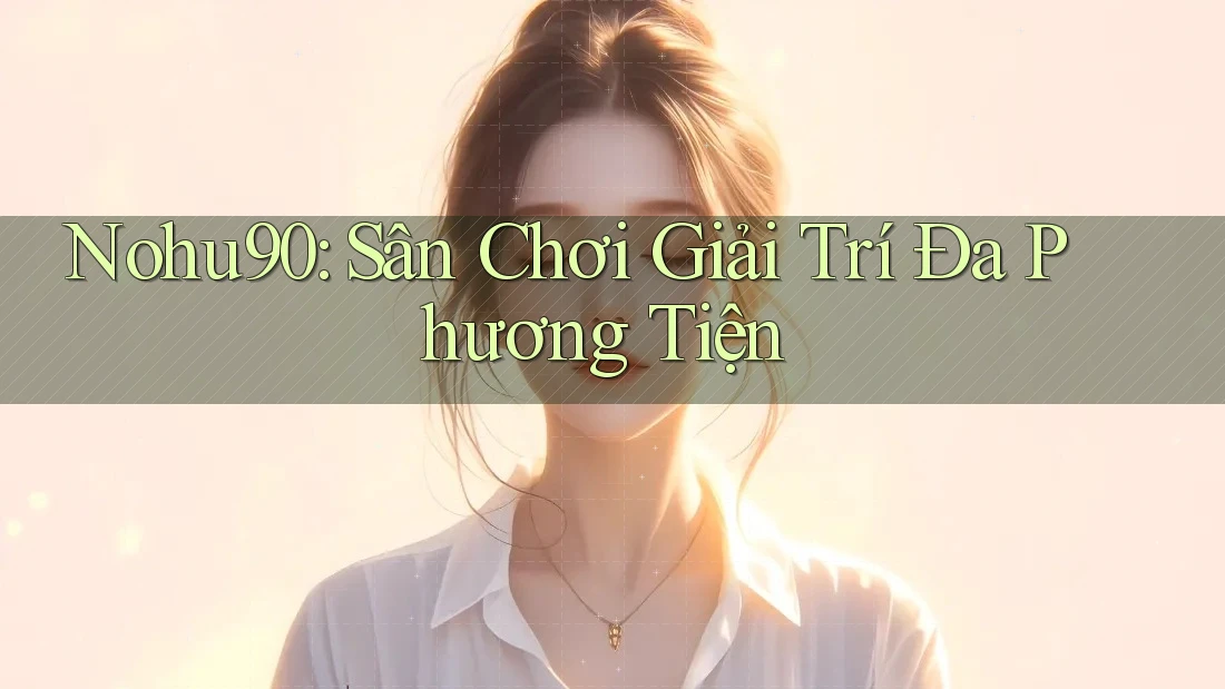 Nohu90: Sân Chơi Giải Trí Đa Phương Tiện Nohu90: Sân Chơi Giải Trí Đa Phương Tiện